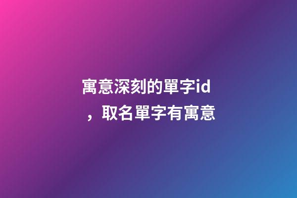 寓意深刻的單字id，取名單字有寓意-第1張-觀點-玄機派